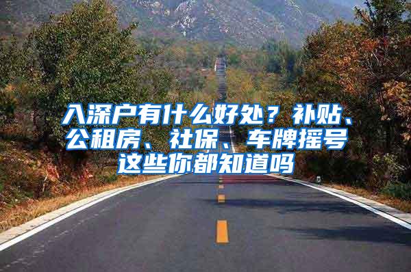 入深户有什么好处？补贴、公租房、社保、车牌摇号这些你都知道吗