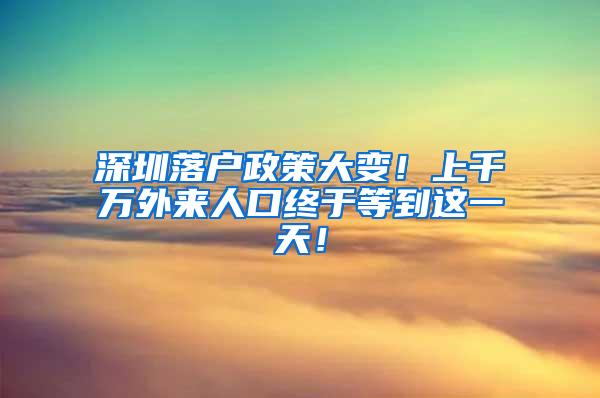 深圳落户政策大变！上千万外来人口终于等到这一天！