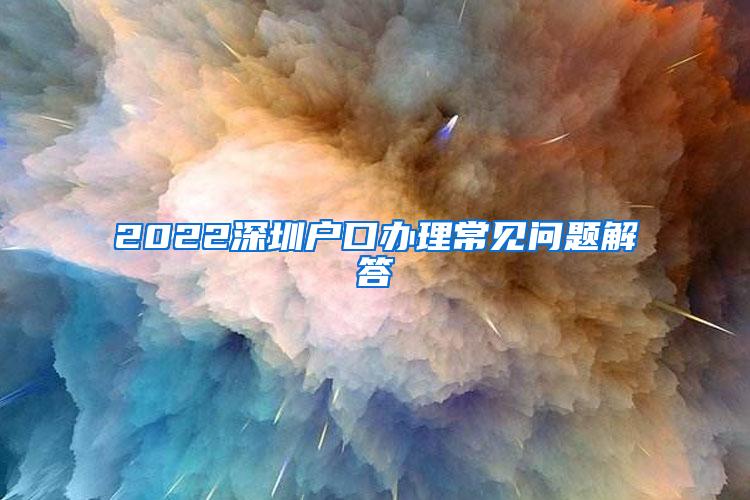 2022深圳户口办理常见问题解答