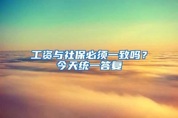 工资与社保必须一致吗？今天统一答复