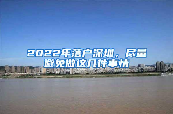 2022年落户深圳，尽量避免做这几件事情