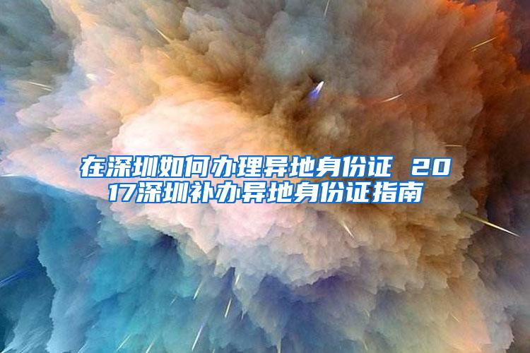 在深圳如何办理异地身份证 2017深圳补办异地身份证指南