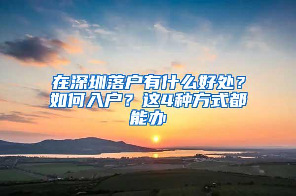 在深圳落户有什么好处？如何入户？这4种方式都能办