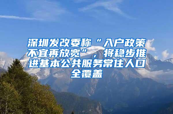 深圳发改委称“入户政策不宜再放宽”，将稳步推进基本公共服务常住人口全覆盖