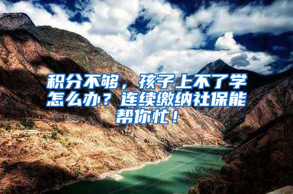 积分不够，孩子上不了学怎么办？连续缴纳社保能帮你忙！