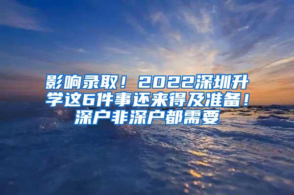 影响录取！2022深圳升学这6件事还来得及准备！深户非深户都需要