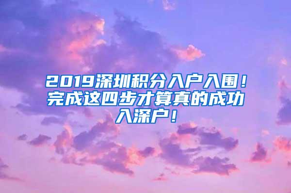 2019深圳积分入户入围！完成这四步才算真的成功入深户！