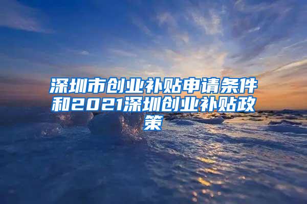 深圳市创业补贴申请条件和2021深圳创业补贴政策