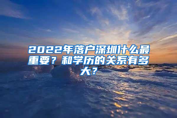 2022年落户深圳什么最重要？和学历的关系有多大？