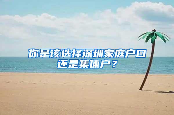 你是该选择深圳家庭户口还是集体户？