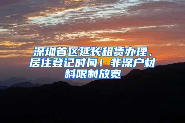 深圳首区延长租赁办理、居住登记时间！非深户材料限制放宽