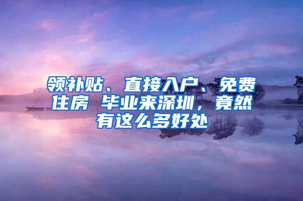 领补贴、直接入户、免费住房 毕业来深圳，竟然有这么多好处