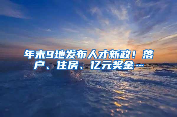 年末9地发布人才新政！落户、住房、亿元奖金…