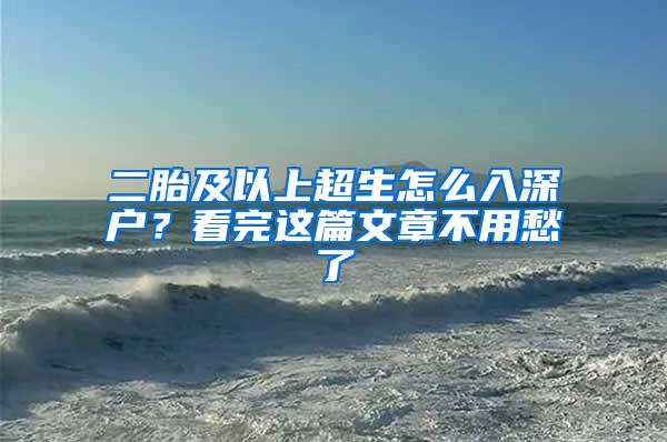 二胎及以上超生怎么入深户？看完这篇文章不用愁了