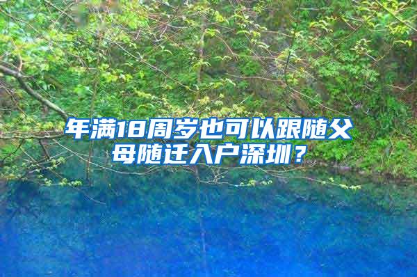 年满18周岁也可以跟随父母随迁入户深圳？