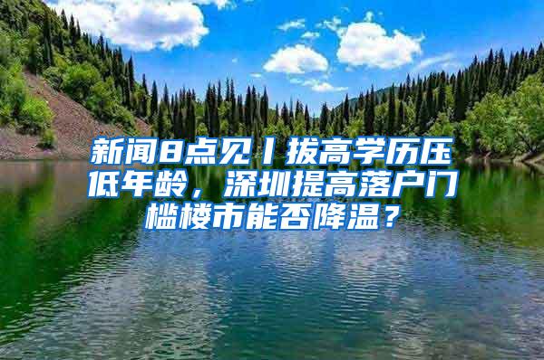 新闻8点见丨拔高学历压低年龄，深圳提高落户门槛楼市能否降温？