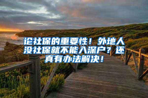 论社保的重要性！外地人没社保就不能入深户？还真有办法解决！