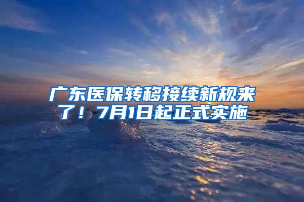 广东医保转移接续新规来了！7月1日起正式实施