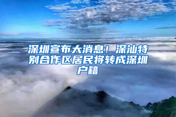 深圳宣布大消息！深汕特别合作区居民将转成深圳户籍