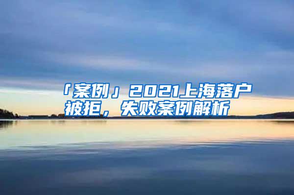 「案例」2021上海落户被拒，失败案例解析