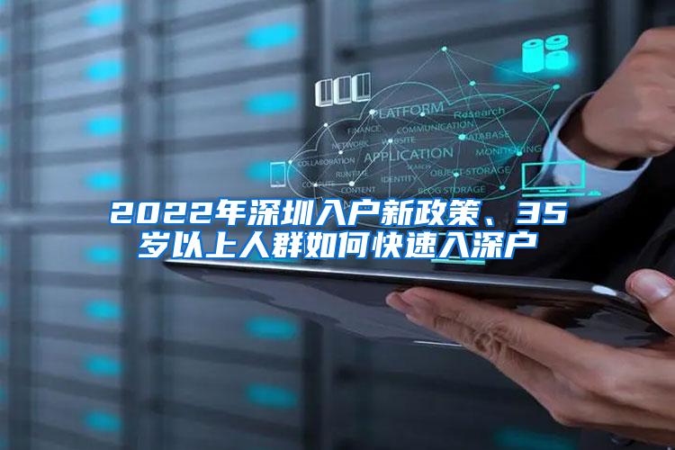 2022年深圳入户新政策、35岁以上人群如何快速入深户