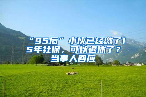 “95后”小伙已经缴了15年社保，可以退休了？当事人回应