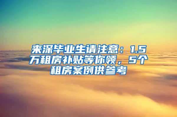 来深毕业生请注意：1.5万租房补贴等你领，5个租房案例供参考