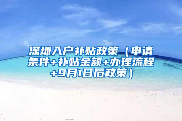 深圳入户补贴政策（申请条件+补贴金额+办理流程+9月1日后政策）