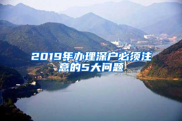 2019年办理深户必须注意的5大问题