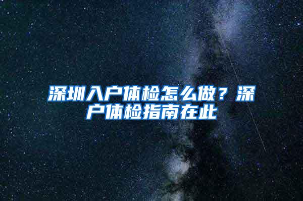 深圳入户体检怎么做？深户体检指南在此