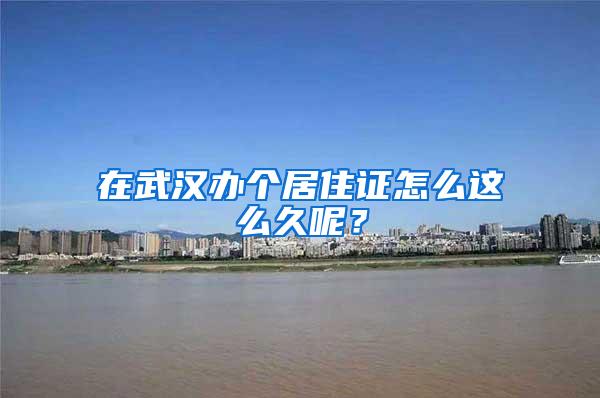 在武汉办个居住证怎么这么久呢？