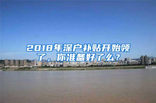 2018年深户补贴开始领了，你准备好了么？