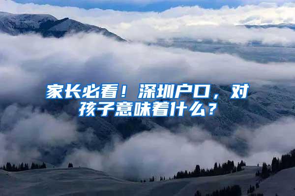 家长必看！深圳户口，对孩子意味着什么？