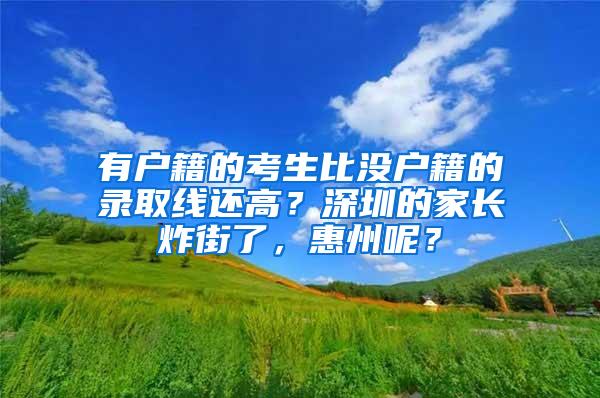 有户籍的考生比没户籍的录取线还高？深圳的家长炸街了，惠州呢？