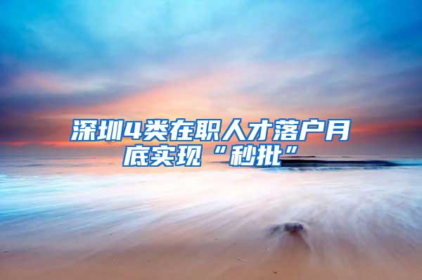 深圳4类在职人才落户月底实现“秒批”