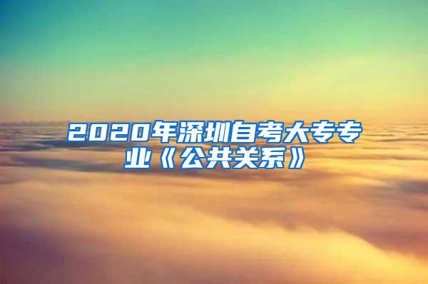 2020年深圳自考大专专业《公共关系》