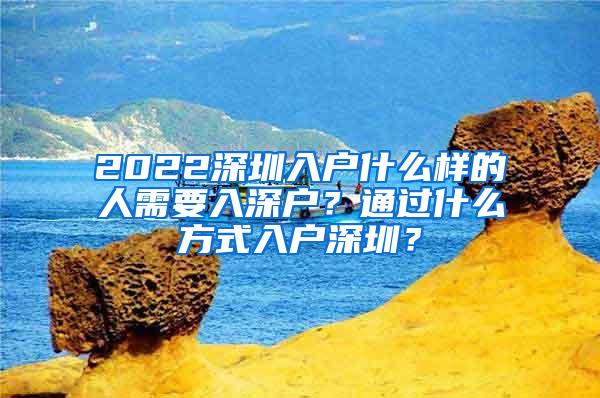 2022深圳入户什么样的人需要入深户？通过什么方式入户深圳？