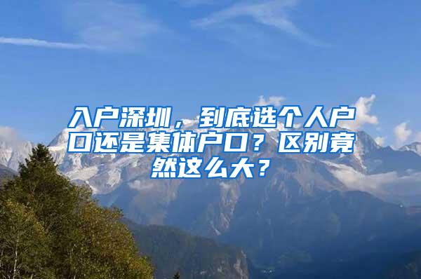 入户深圳，到底选个人户口还是集体户口？区别竟然这么大？