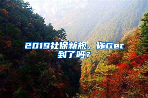 2019社保新规，你Get到了吗？