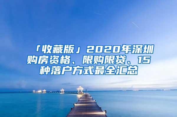 「收藏版」2020年深圳购房资格、限购限贷、15种落户方式最全汇总