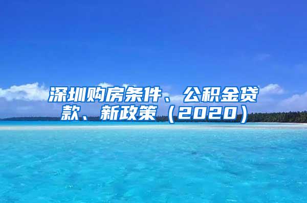 深圳购房条件、公积金贷款、新政策（2020）