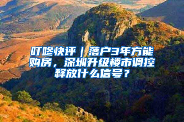 叮咚快评｜落户3年方能购房，深圳升级楼市调控释放什么信号？