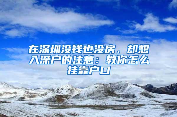 在深圳没钱也没房，却想入深户的注意：教你怎么挂靠户口