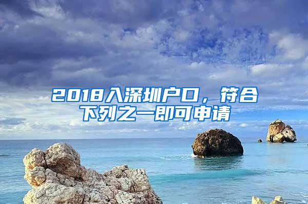 2018入深圳户口，符合下列之一即可申请