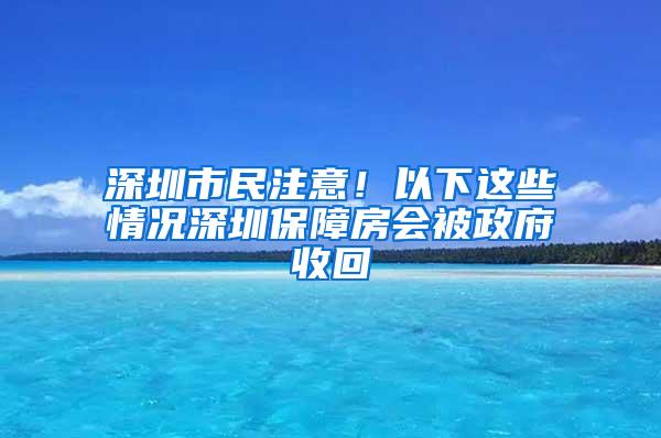 深圳市民注意！以下这些情况深圳保障房会被政府收回