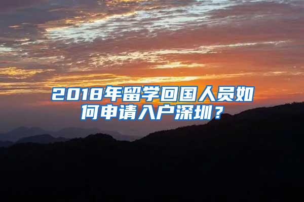 2018年留学回国人员如何申请入户深圳？