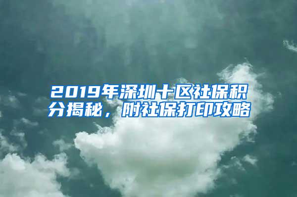 2019年深圳十区社保积分揭秘，附社保打印攻略