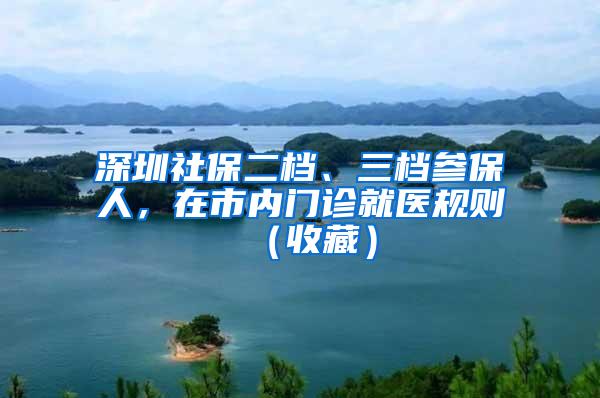 深圳社保二档、三档参保人，在市内门诊就医规则（收藏）