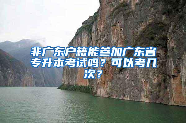 非广东户籍能参加广东省专升本考试吗？可以考几次？