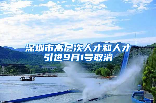 深圳市高层次人才和人才引进9月1号取消